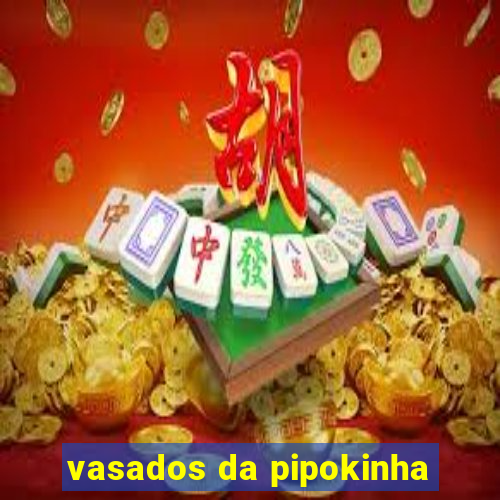 vasados da pipokinha